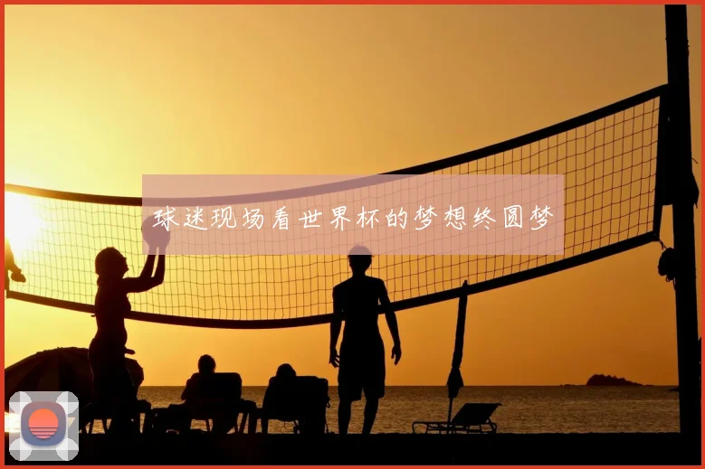球迷现场看世界杯的梦想终圆梦