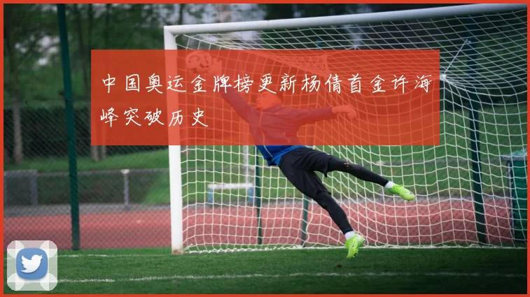 中国奥运金牌榜更新杨倩首金许海峰突破历史