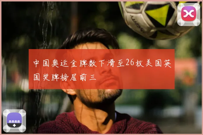 中国奥运金牌数下滑至26枚美国英国奖牌榜居前三