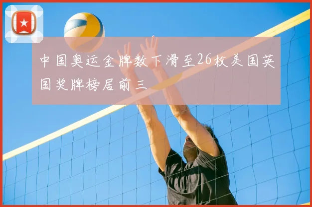 中国奥运金牌数下滑至26枚美国英国奖牌榜居前三