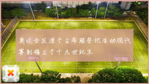 奥运会发源于古希腊祭祀活动现代赛制确立于十九世纪末