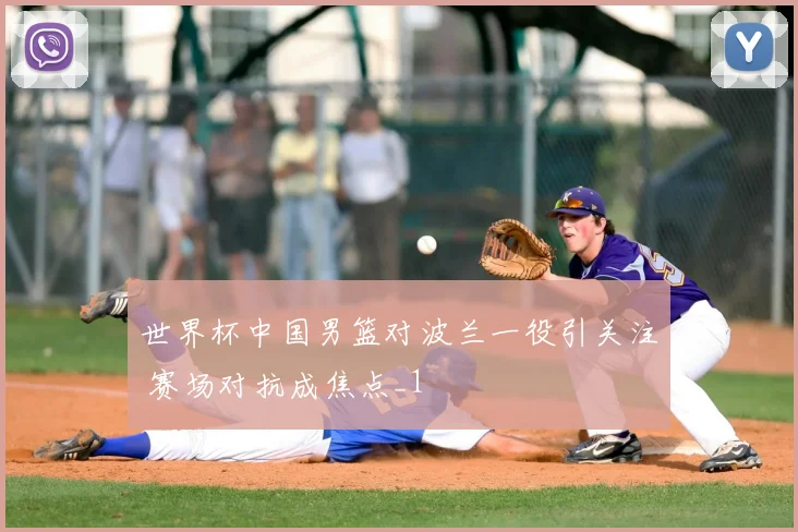 世界杯中国男篮对波兰一役引关注 赛场对抗成焦点_1
