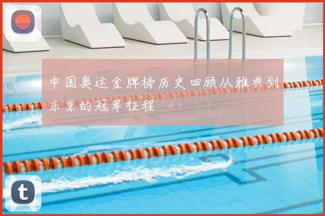 中国奥运金牌榜历史回顾从雅典到东京的冠军征程