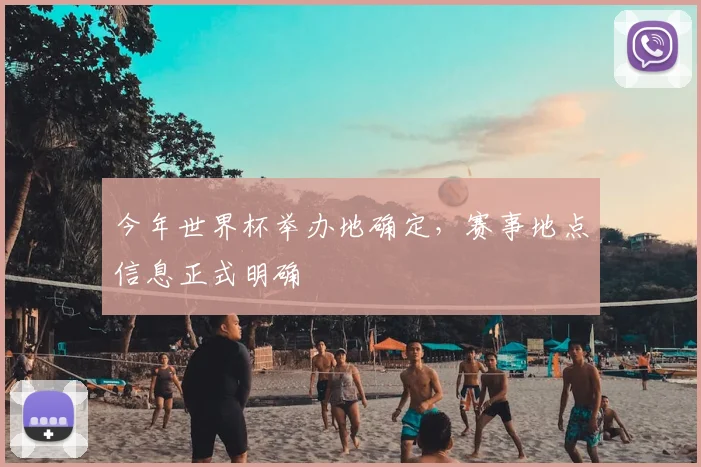 今年世界杯举办地确定,赛事地点信息正式明确