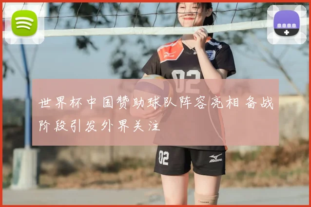 世界杯中国赞助球队阵容亮相 备战阶段引发外界关注