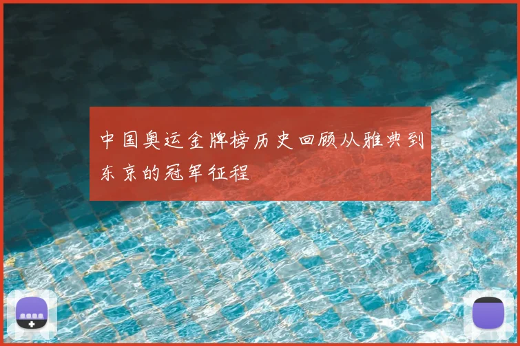 中国奥运金牌榜历史回顾从雅典到东京的冠军征程
