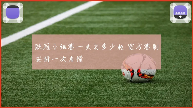 欧冠小组赛一共打多少轮 官方赛制安排一次看懂