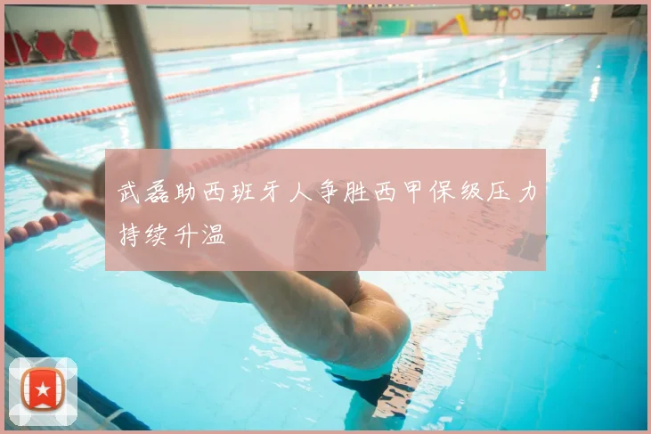 武磊助西班牙人争胜西甲保级压力持续升温