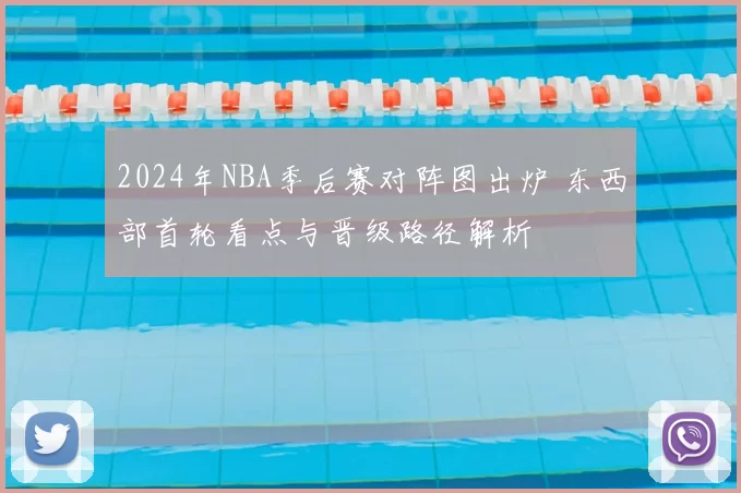 2024年NBA季后赛对阵图出炉 东西部首轮看点与晋级路径解析