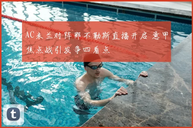 AC米兰对阵那不勒斯直播开启 意甲焦点战引发争四看点