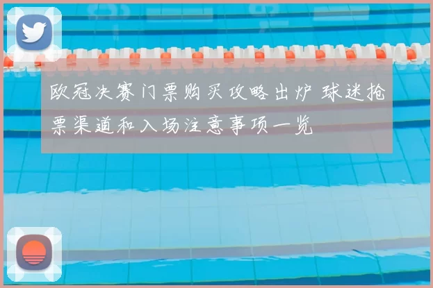 欧冠决赛门票购买攻略出炉 球迷抢票渠道和入场注意事项一览