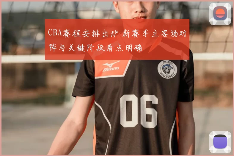 CBA赛程安排出炉 新赛季主客场对阵与关键阶段看点明确