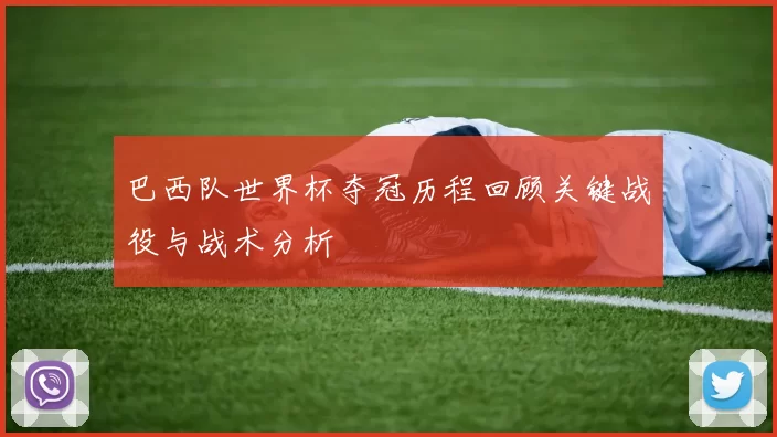 巴西队世界杯夺冠历程回顾关键战役与战术分析