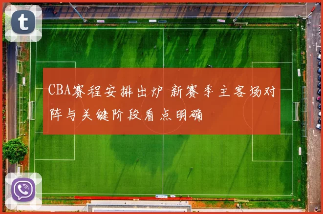 CBA赛程安排出炉 新赛季主客场对阵与关键阶段看点明确