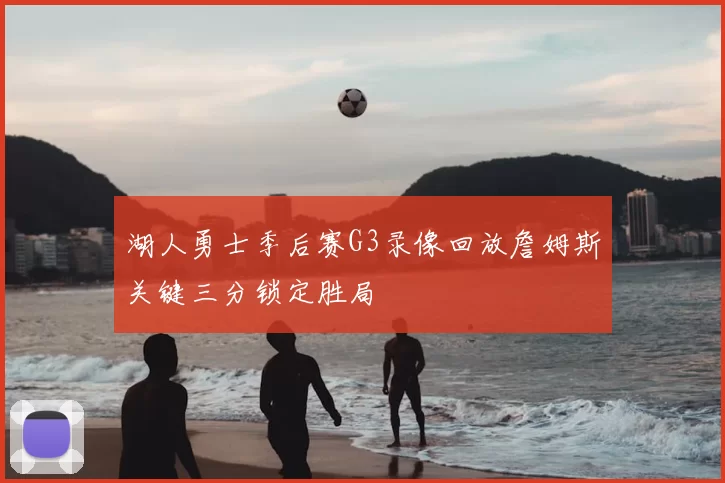 湖人勇士季后赛G3录像回放詹姆斯关键三分锁定胜局