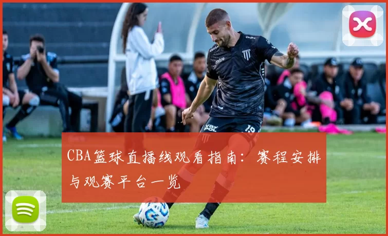CBA篮球直播线观看指南：赛程安排与观赛平台一览