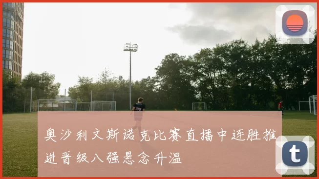 奥沙利文斯诺克比赛直播中连胜推进晋级八强悬念升温