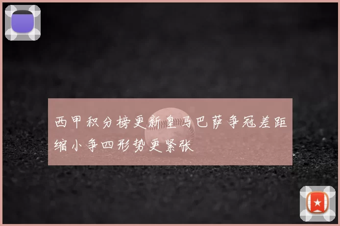 西甲积分榜更新皇马巴萨争冠差距缩小争四形势更紧张