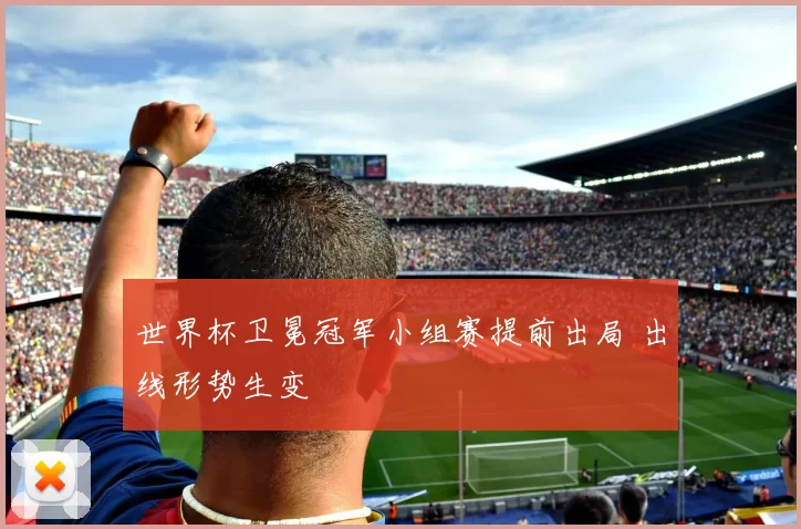 世界杯卫冕冠军小组赛提前出局 出线形势生变