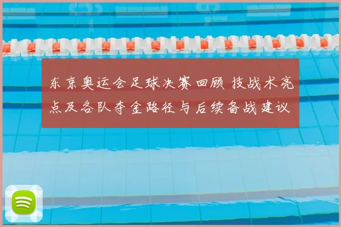 东京奥运会足球决赛回顾 技战术亮点及各队夺金路径与后续备战建议