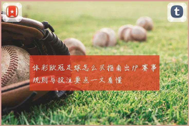 体彩欧冠足球怎么买指南出炉 赛事规则与投注要点一文看懂