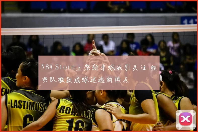 NBA Store上架新季球衣引关注 经典队徽款成球迷选购热点