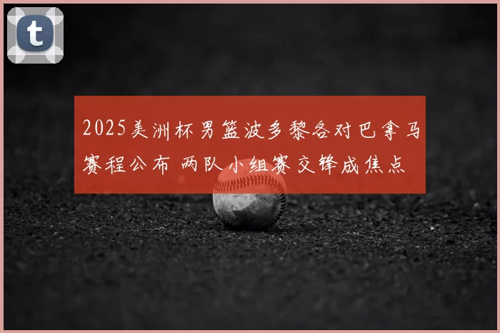 2025美洲杯男篮波多黎各对巴拿马赛程公布 两队小组赛交锋成焦点