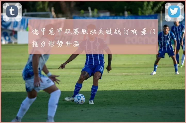 德甲意甲双赛联动关键战打响 豪门抢分形势升温