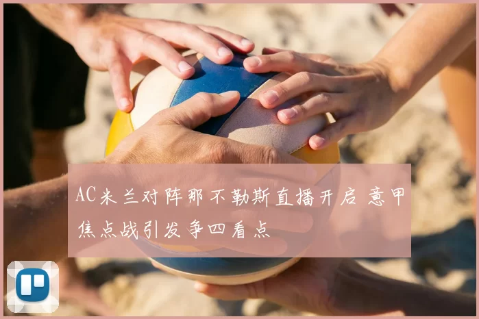 AC米兰对阵那不勒斯直播开启 意甲焦点战引发争四看点