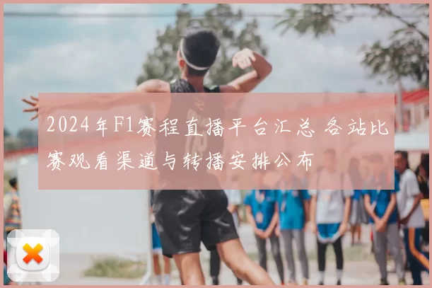 2024年F1赛程直播平台汇总 各站比赛观看渠道与转播安排公布
