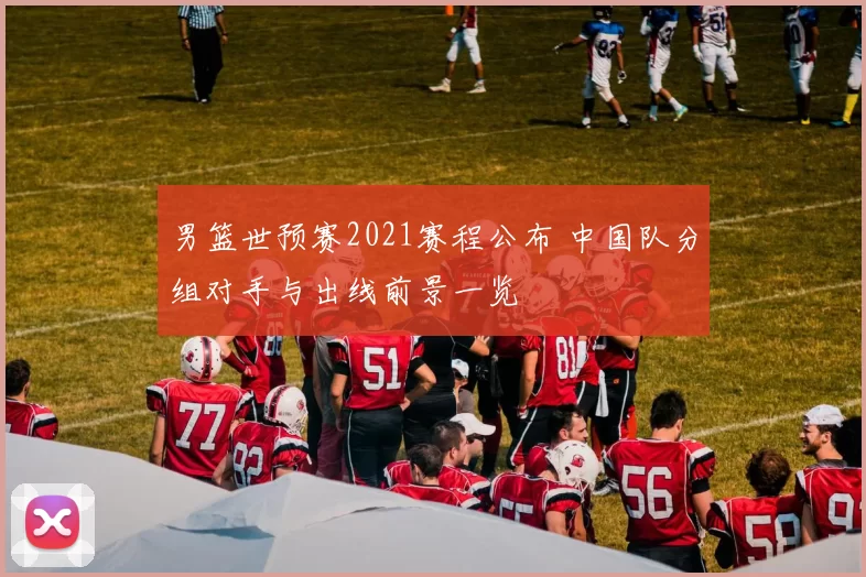 男篮世预赛2021赛程公布 中国队分组对手与出线前景一览