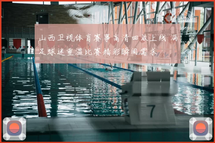 山西卫视体育赛事高清回放上线 满足球迷重温比赛精彩瞬间需求