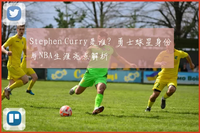 Stephen Curry是谁？勇士球星身份与NBA生涯亮点解析